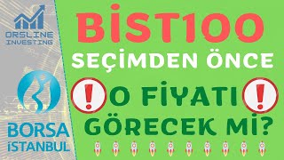 BİST100 SEÇİMDEN ÖNCE "O" FİYATI GÖRECEK Mi?