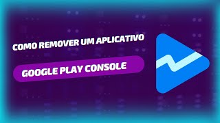 COMO REMOVER UM APLICATIVO NO GOOGLE PLAY CONSOLE