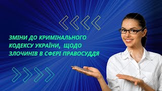 Зміни до Кримінального кодексу України, щодо злочинів у сфері правосуддя