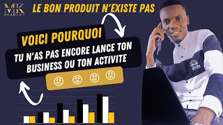 LE BON PRODUIT N'EXISTE PAS  Voici pourquoi tu n'as pas encore lancé ton business