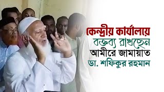 বাংলাদেশ জামায়াতে ইসলামীর কেন্দ্রীয় কার্যালয়ে বক্তব্য রাখছেন আমীরে জামায়াত ডা. শফিকুর রহমান