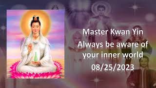 83 - Master Kwan Yin -  Always be aware pf your inner world - 08/25/2023