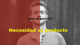 ¿Que es primero? Necesidad vs Producto