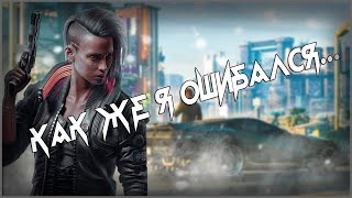 КАК ЖЕ Я ОШИБАЛСЯ... | Cyberpunk 2077