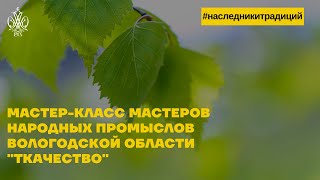 Мастер-класс мастеров народных промыслов Вологодской области "Ткачество"