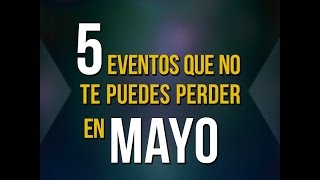 5 eventos que no te puedes perder en mayo