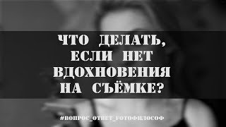 Что делать фотографу, если нет ВДОХНОВЕНИЯ на съёмке? #Вопрос_Ответ_FOTOфилософ