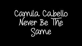 Camila Cabello - Never Be The Same (Lyrics)