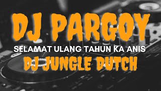 SPESIAL DJ PARGOY!!! SELAMAT ULANG TAHUN KA ANIS I JUNGLE DUTCH TERBARU 2021 FUL BASS