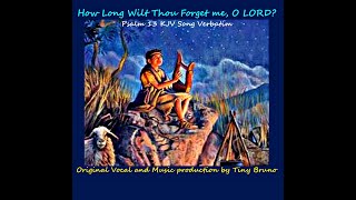 Original KJV Song Verbatim Psalm 13, How Long Wilt Thou Forget Me, O LORD, by Tiny Bruno.