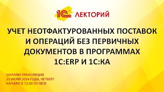 1C:Лекторий 25.7.24 Учет неотфактурованных поставок и операций в 1С:ERP и 1С:КА