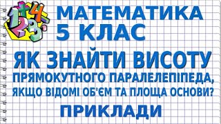 ЯК ЗНАЙТИ ВИСОТУ ПРЯМОКУТНОГО ПАРАЛЕЛЕПІПЕДА, ЯКЩО ВІДОМІ ОБ'ЄМ ТА ПЛОЩА ОСНОВИ? Приклади 5 клас