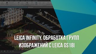 Как обработать изображения с Leica GS18I. Leica Infinity