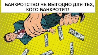 БАНКРОТСТВО НЕ ВЫГОДНО ДЛЯ ТЕХ, КОГО БАНКРОТЯТ!