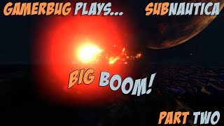 Gamerbug Plays Subnautica - Big Boom (Part Two)