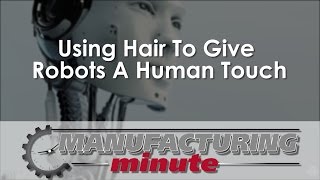 Manufacturing Minute: Using Hair To Give Robots A Human Touch