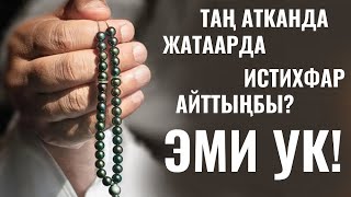 ТАҢ АТКАНДА-ЖАТААРДА ИСТИХФАР АЙТТЫҢБЫ? ЭМИ УК!