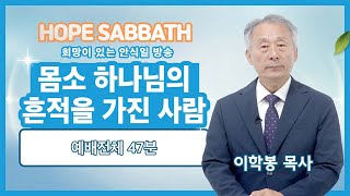 [안식일예배 전체] 몸소 하나님의 흔적을 가진 사람 - 이학봉 목사