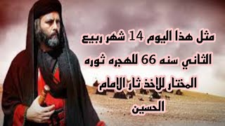 مثل هذا اليوم 14 شهر ربيع الثاني سنه 66 للهجره ثوره المختار للاخذ ثار الامام الحسين