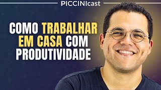 COMO TRABALHAR EM CASA COM PRODUTIVIDADE: 10 Lições Que Aprendi Em 10 Anos - PicciniCast 104