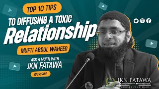 Top 10 Tips to Diffusing a Toxic Relationship | Mufti Abdul Waheed