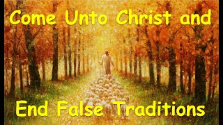 Come Unto Christ and End False Traditions