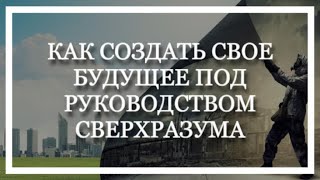 КАК СОЗДАТЬ СВОЕ БУДУЩЕЕ С ПОМОЩЬЮ СВЕРХРАЗУМА! Лилия Карипанова