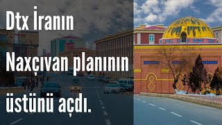 DİQQƏT!! DTX İranın Naxçıvanla bağlı planının üstünü açdı.