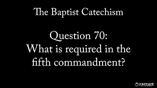 Baptist Catechism Q70: What is required in the Fifth Commandment?