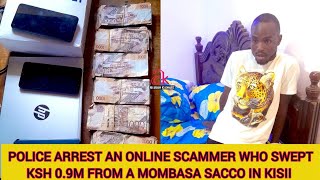 KISII POLICE ARRESTED AN ONLINE SCAMMER, FRANCIS MAIRURA WHO SWEPT KSH 0.9M FROM A MOMBASA SACCO