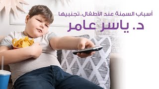 أسباب السمنة عند الأطفال..تجنبيها | د. ياسر عامر