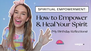 Spiritual Empowerment: How to Empower & Heal Your Spirit (My Birthday Reflections)