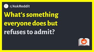 (r/AskReddit) What's something everyone does but refuses to admit? #viral #ashamed #askreddit