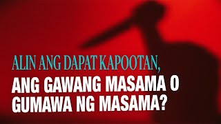 ALIN ANG DAPAT KAPOOTAN, ANG GAWANG MASAMA O GUMAWA NG MASAMA?