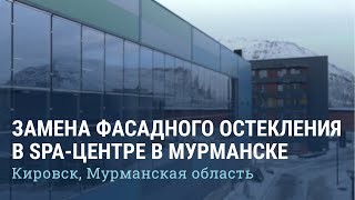 Замена фасадного остекления SPA-центра (Кировск, Мурманская область. Заполярный круг)