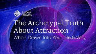 The Archetypal Truth About Attraction: Who’s drawn into your Life and why…