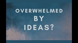 Overwhelmed by too many ideas?