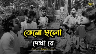 কেনো হলো দেখা রে তোমারে দেখলাম  |  Keno Holo dekha re | Salam Sarkar | Covered by Ucchash