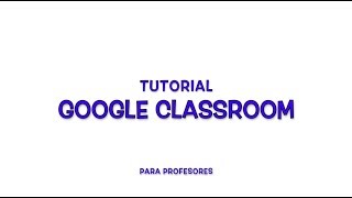 Tutorial Google Classroom Profesores