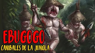 Ebugogo -  Caníbales de la Jungla | Criptozoologia