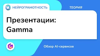 Презентации: Gamma / Обзор AI-сервисов / Нейрограмотность