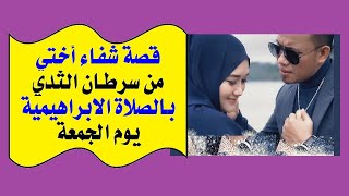 الحلقة(32)، قصة شفاء أختي،من سرطان الثدي،بفضل الصلاة الإبراهيمية،يوم الجمعة