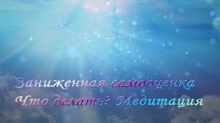 Заниженная самооценка. Что делать? Разбор. Медитация