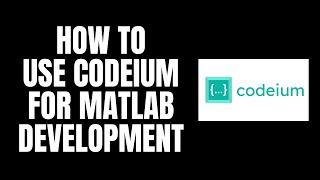 How To Use Codeium For MATLAB Development