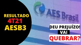 AES BRASIL | AESB3 | RESULTADO 4T21 |  DEU PREJU | VAI QUEBRAR?