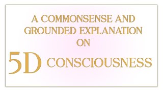 A Commonsense and Grounded Explanation on 5D Consciousness