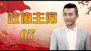 一部官场生活史诗|《政协主席》第07集（王志飞，陈逸恒，王静领衔主演）