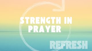 REFRESH: Strength In Prayer: 7/9/23