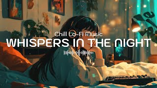 WHISPERS IN THE NIGHT [playlist] | Chill & Relaxing Lo-Fi Music |  Relaxing Background Music