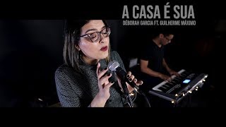 A CASA É SUA - DÉBORAH GARCIA FT. GUILHERME MÁXIMO